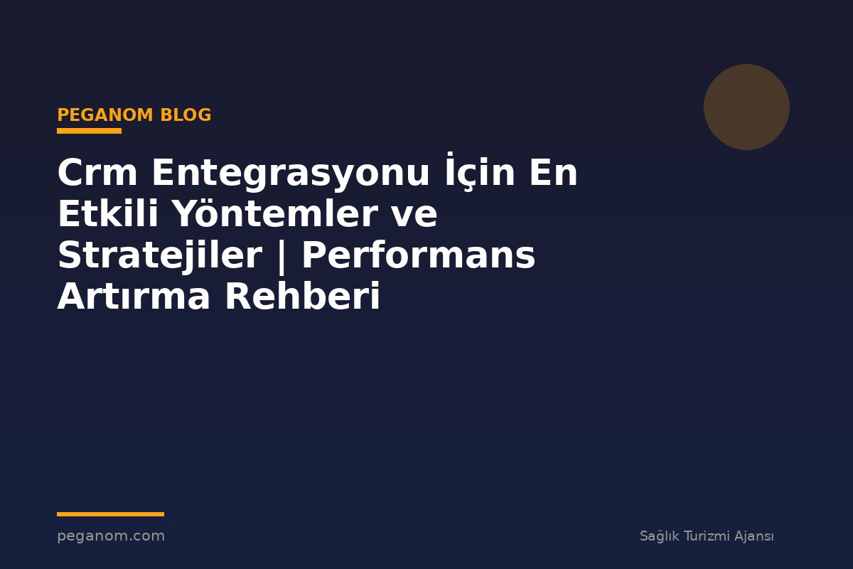 Crm Entegrasyonu İçin En Etkili Yöntemler ve Stratejiler | Performans Artırma Rehberi