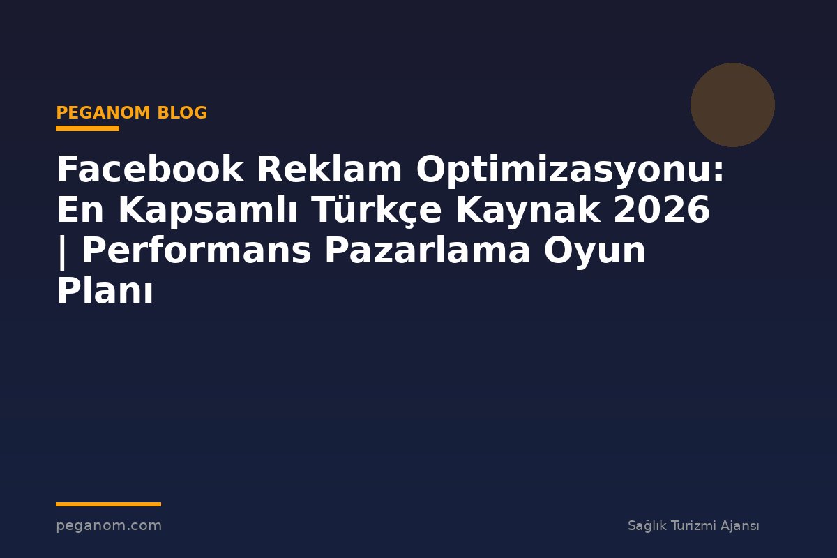 Facebook Reklam Optimizasyonu: En Kapsamlı Türkçe Kaynak 2026 | Performans Pazarlama Oyun Planı