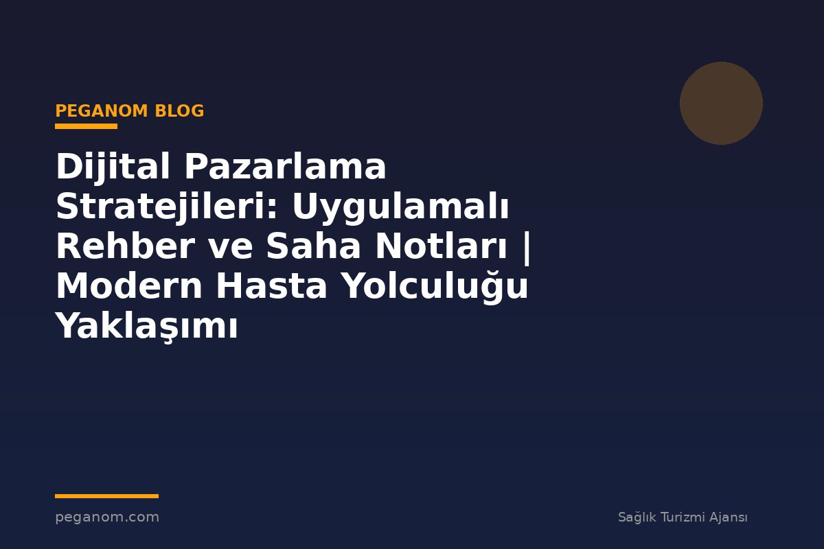 Dijital Pazarlama Stratejileri: Uygulamalı Rehber ve Saha Notları | Modern Hasta Yolculuğu Yaklaşımı