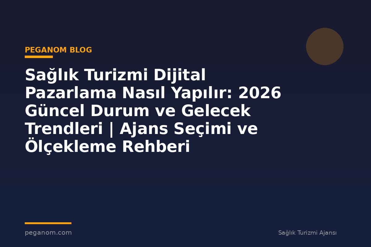 Sağlık Turizmi Dijital Pazarlama Nasıl Yapılır: 2026 Güncel Durum ve Gelecek Trendleri | Ajans Seçimi ve Ölçekleme Rehberi