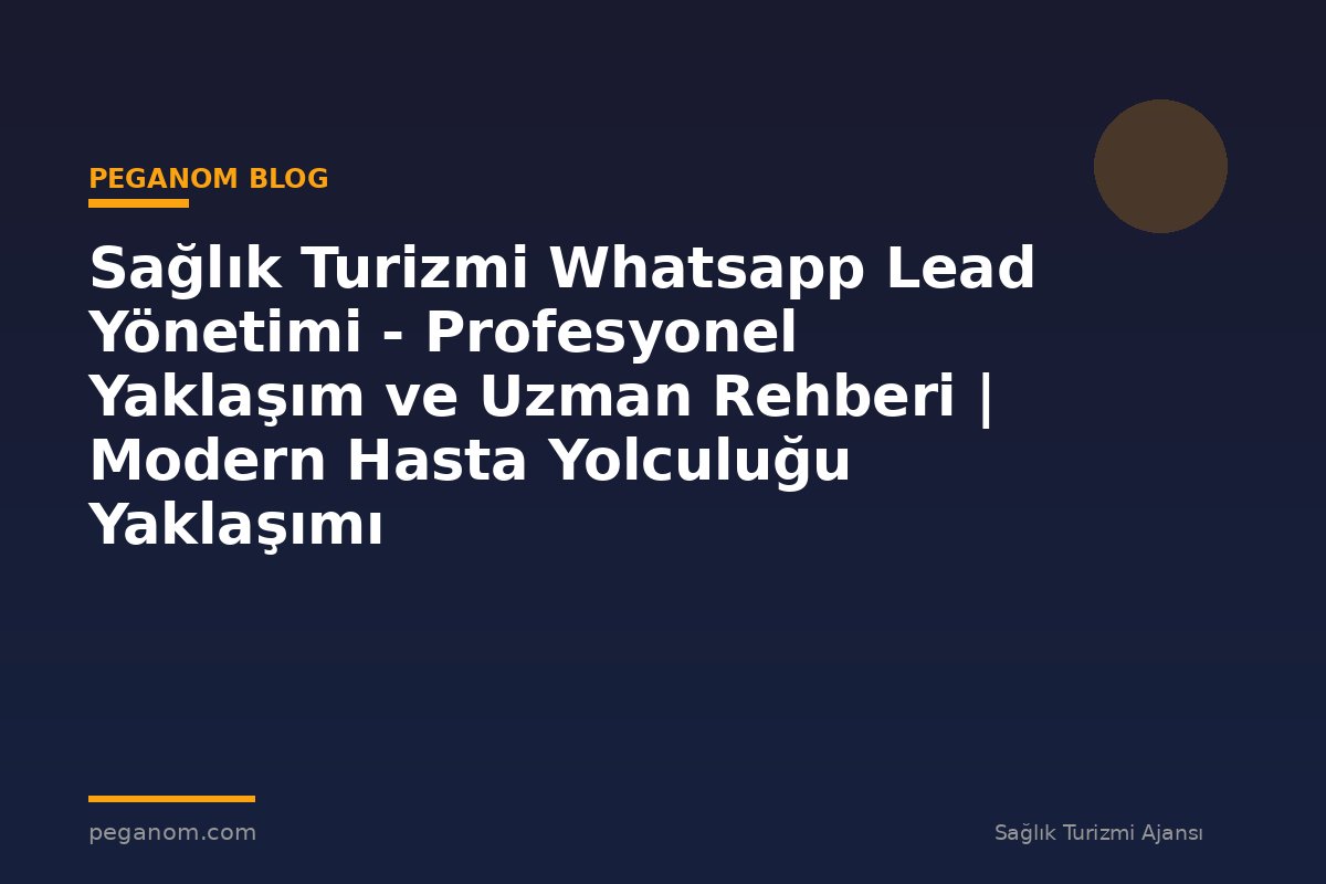 Sağlık Turizmi Whatsapp Lead Yönetimi - Profesyonel Yaklaşım ve Uzman Rehberi | Modern Hasta Yolculuğu Yaklaşımı
