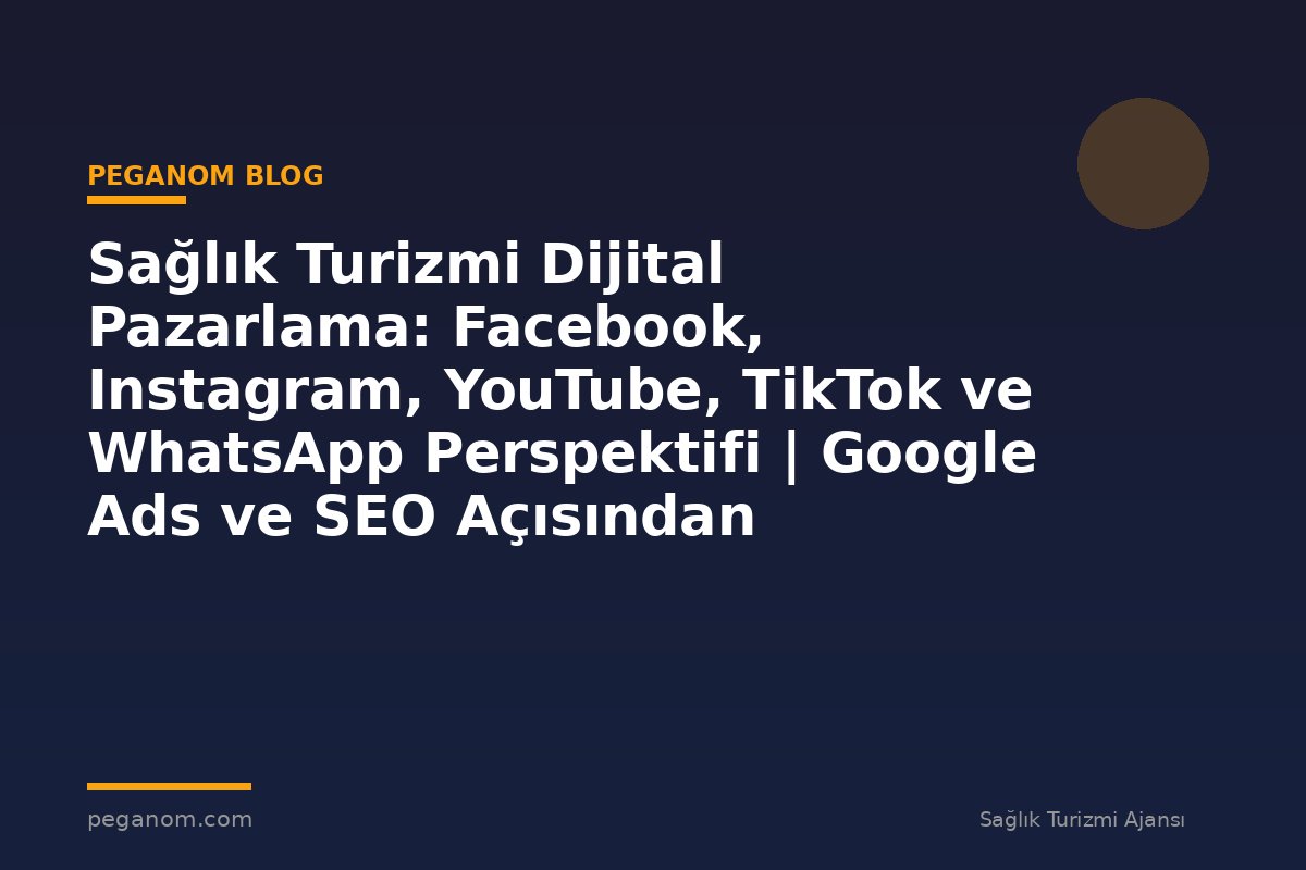 Sağlık Turizmi Dijital Pazarlama: Facebook, Instagram, YouTube, TikTok ve WhatsApp Perspektifi | Google Ads ve SEO Açısından Değerlendirme