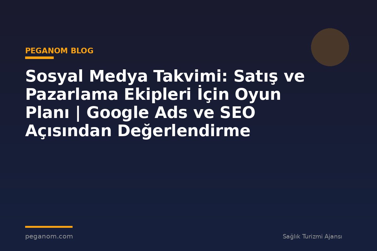 Sosyal Medya Takvimi: Satış ve Pazarlama Ekipleri İçin Oyun Planı | Google Ads ve SEO Açısından Değerlendirme