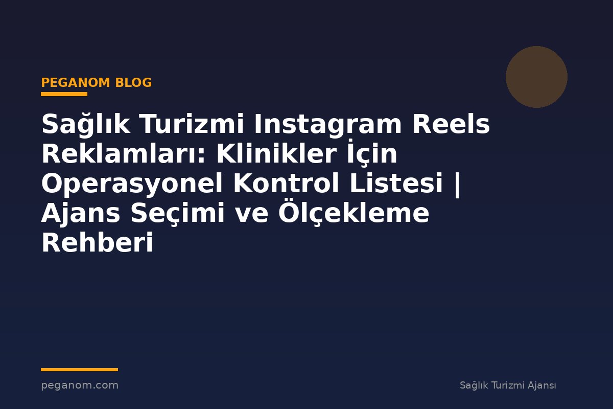 Sağlık Turizmi Instagram Reels Reklamları: Klinikler İçin Operasyonel Kontrol Listesi | Ajans Seçimi ve Ölçekleme Rehberi
