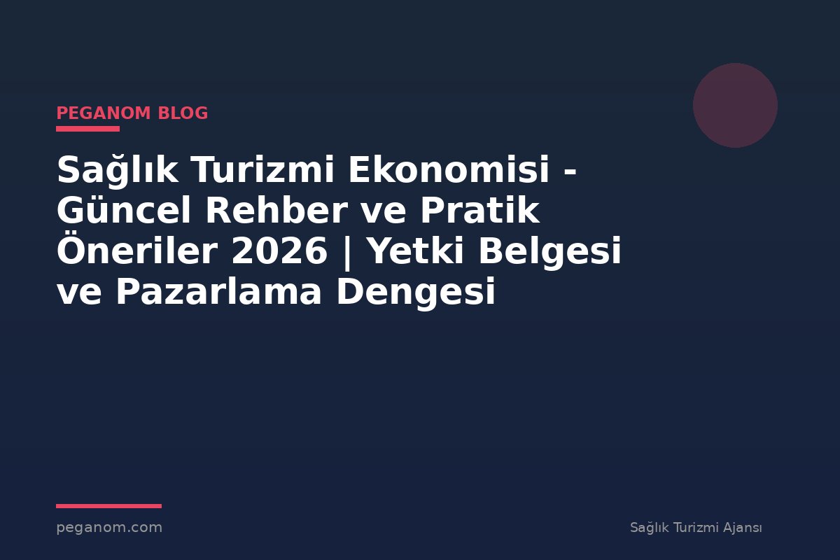 Sağlık Turizmi Ekonomisi - Güncel Rehber ve Pratik Öneriler 2026 | Yetki Belgesi ve Pazarlama Dengesi