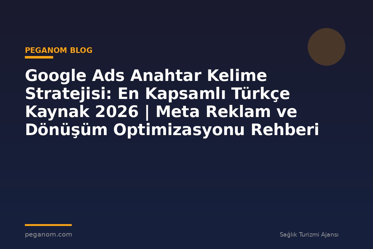 Google Ads Anahtar Kelime Stratejisi: En Kapsamlı Türkçe Kaynak 2026 | Meta Reklam ve Dönüşüm Optimizasyonu Rehberi