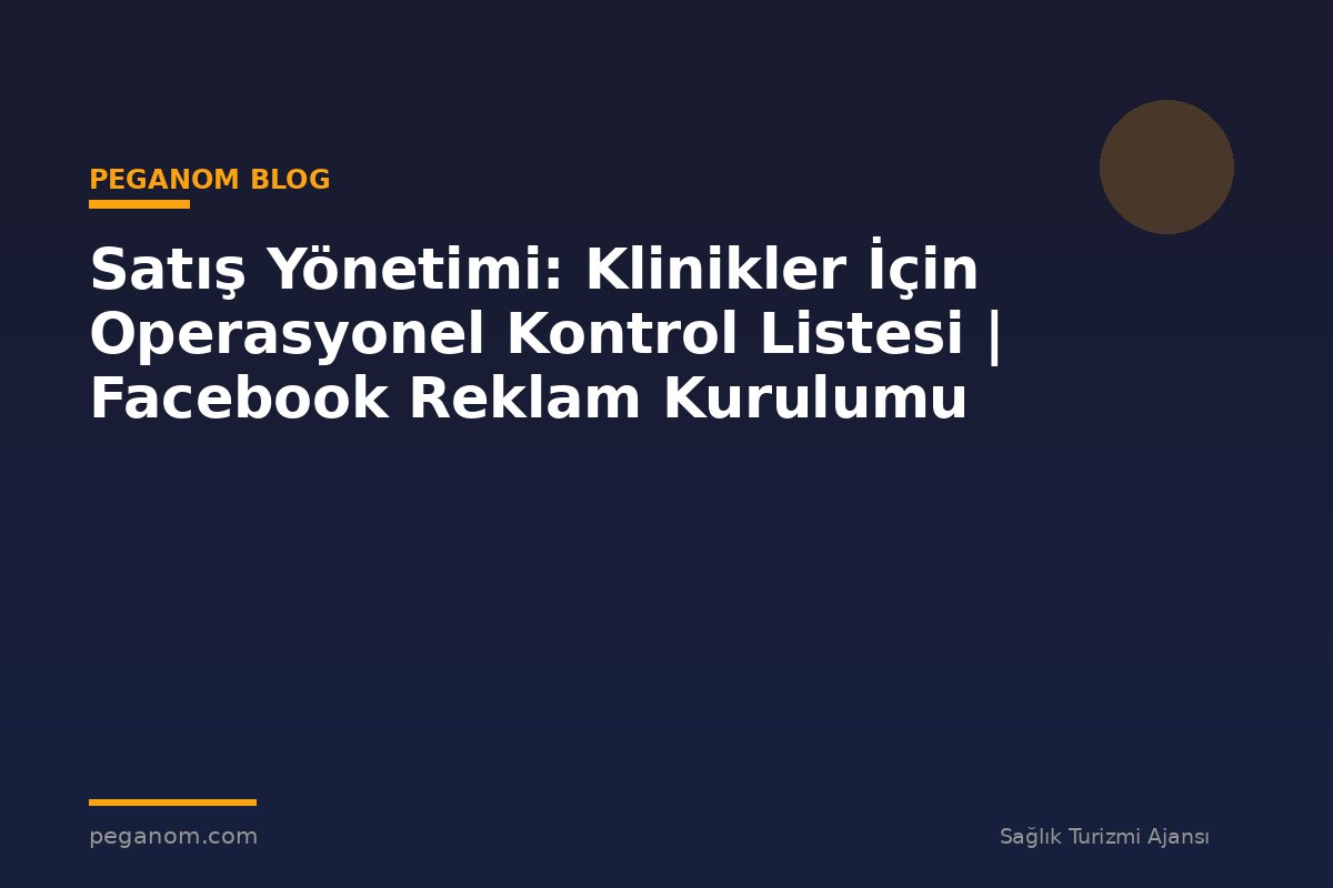 Satış Yönetimi: Klinikler İçin Operasyonel Kontrol Listesi | Facebook Reklam Kurulumu