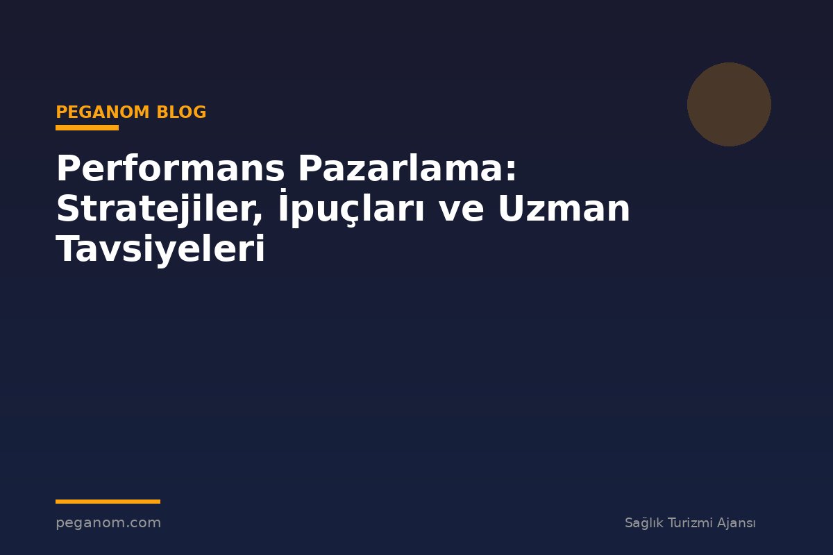 Performans Pazarlama: Stratejiler, İpuçları ve Uzman Tavsiyeleri