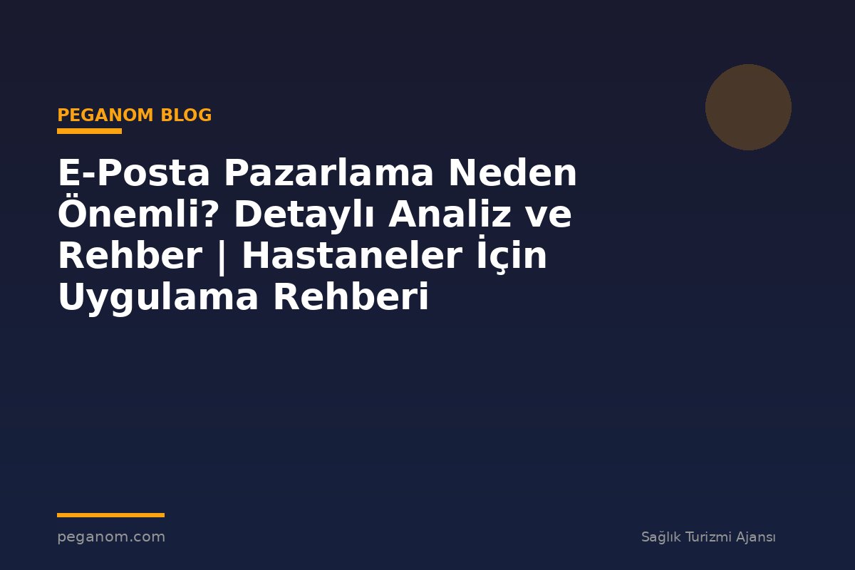 E-Posta Pazarlama Neden Önemli? Detaylı Analiz ve Rehber | Hastaneler İçin Uygulama Rehberi