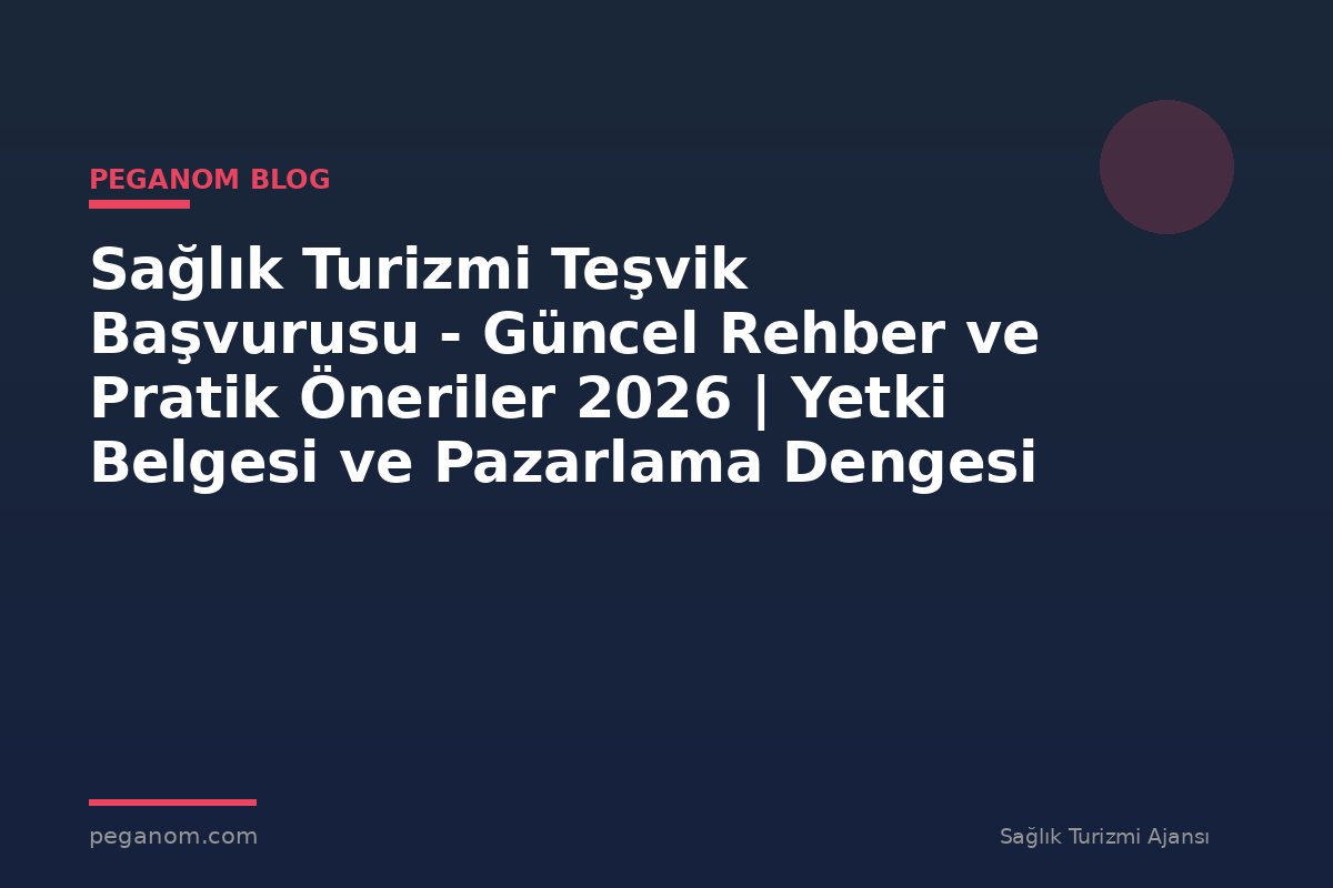 Sağlık Turizmi Teşvik Başvurusu - Güncel Rehber ve Pratik Öneriler 2026 | Yetki Belgesi ve Pazarlama Dengesi