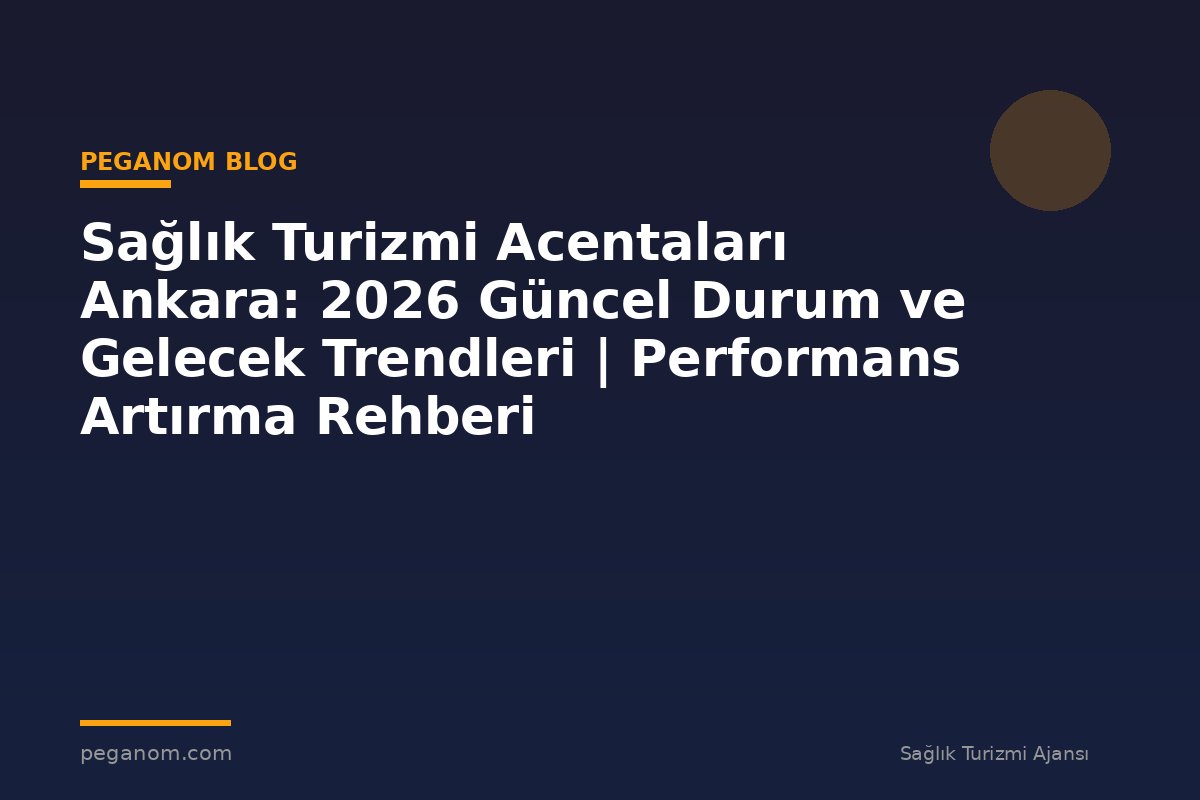 Sağlık Turizmi Acentaları Ankara: 2026 Güncel Durum ve Gelecek Trendleri | Performans Artırma Rehberi