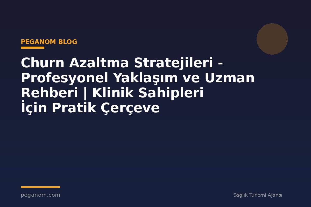 Churn Azaltma Stratejileri - Profesyonel Yaklaşım ve Uzman Rehberi | Klinik Sahipleri İçin Pratik Çerçeve