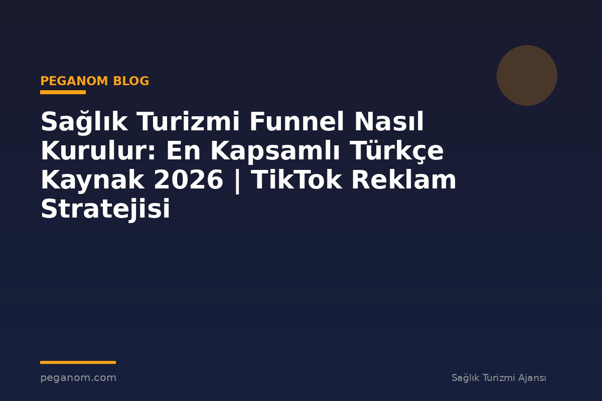Sağlık Turizmi Funnel Nasıl Kurulur: En Kapsamlı Türkçe Kaynak 2026 | TikTok Reklam Stratejisi