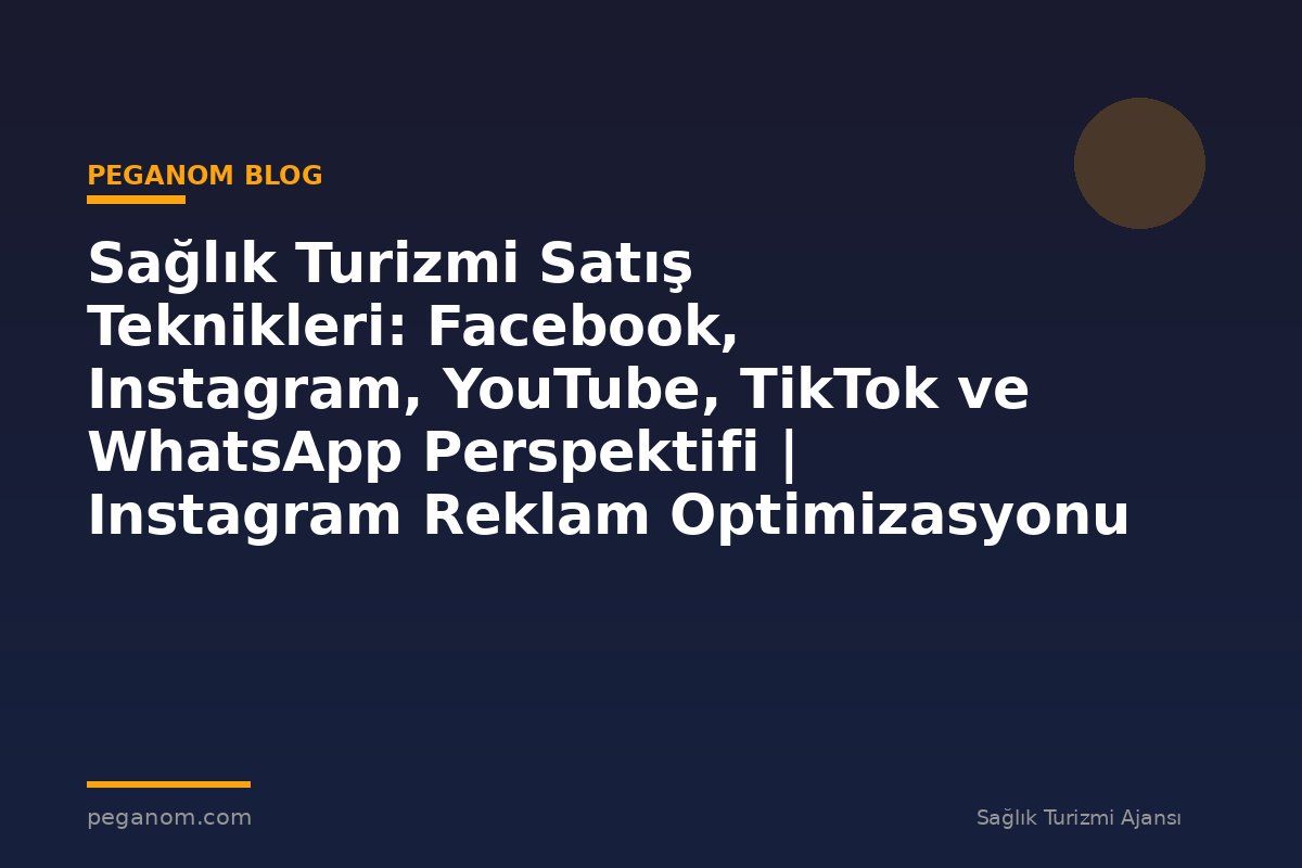 Sağlık Turizmi Satış Teknikleri: Facebook, Instagram, YouTube, TikTok ve WhatsApp Perspektifi | Instagram Reklam Optimizasyonu