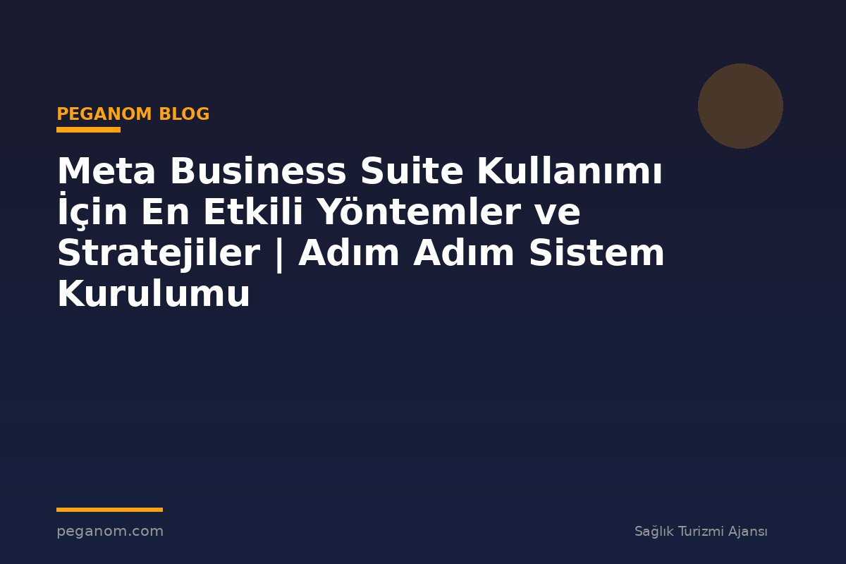 Meta Business Suite Kullanımı İçin En Etkili Yöntemler ve Stratejiler | Adım Adım Sistem Kurulumu