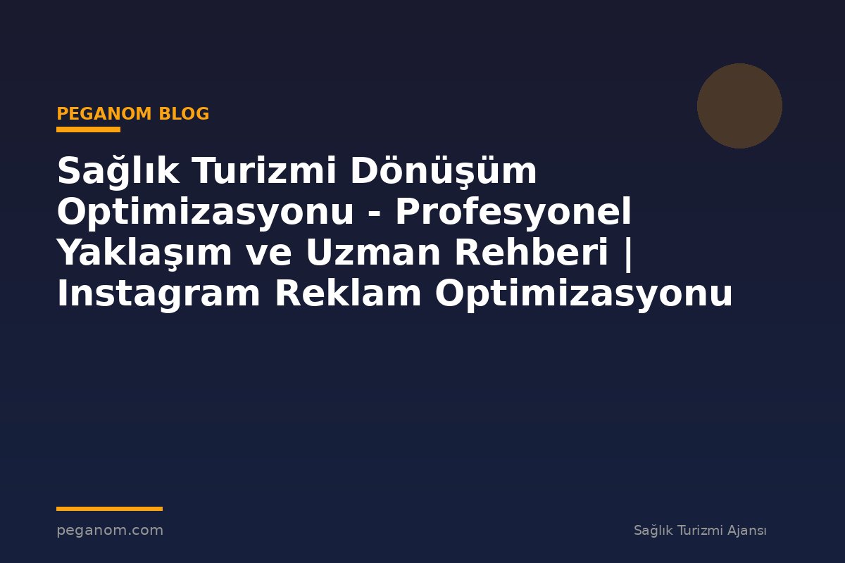 Sağlık Turizmi Dönüşüm Optimizasyonu - Profesyonel Yaklaşım ve Uzman Rehberi | Instagram Reklam Optimizasyonu