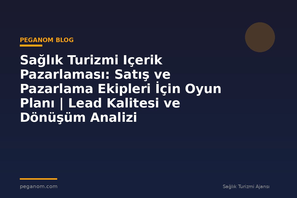 Sağlık Turizmi Içerik Pazarlaması: Satış ve Pazarlama Ekipleri İçin Oyun Planı | Lead Kalitesi ve Dönüşüm Analizi