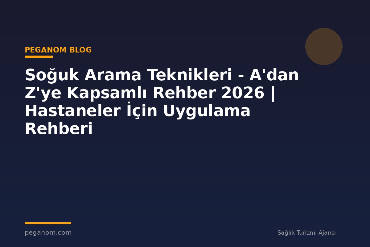 Soğuk Arama Teknikleri - A'dan Z'ye Kapsamlı Rehber 2026 | Hastaneler İçin Uygulama Rehberi