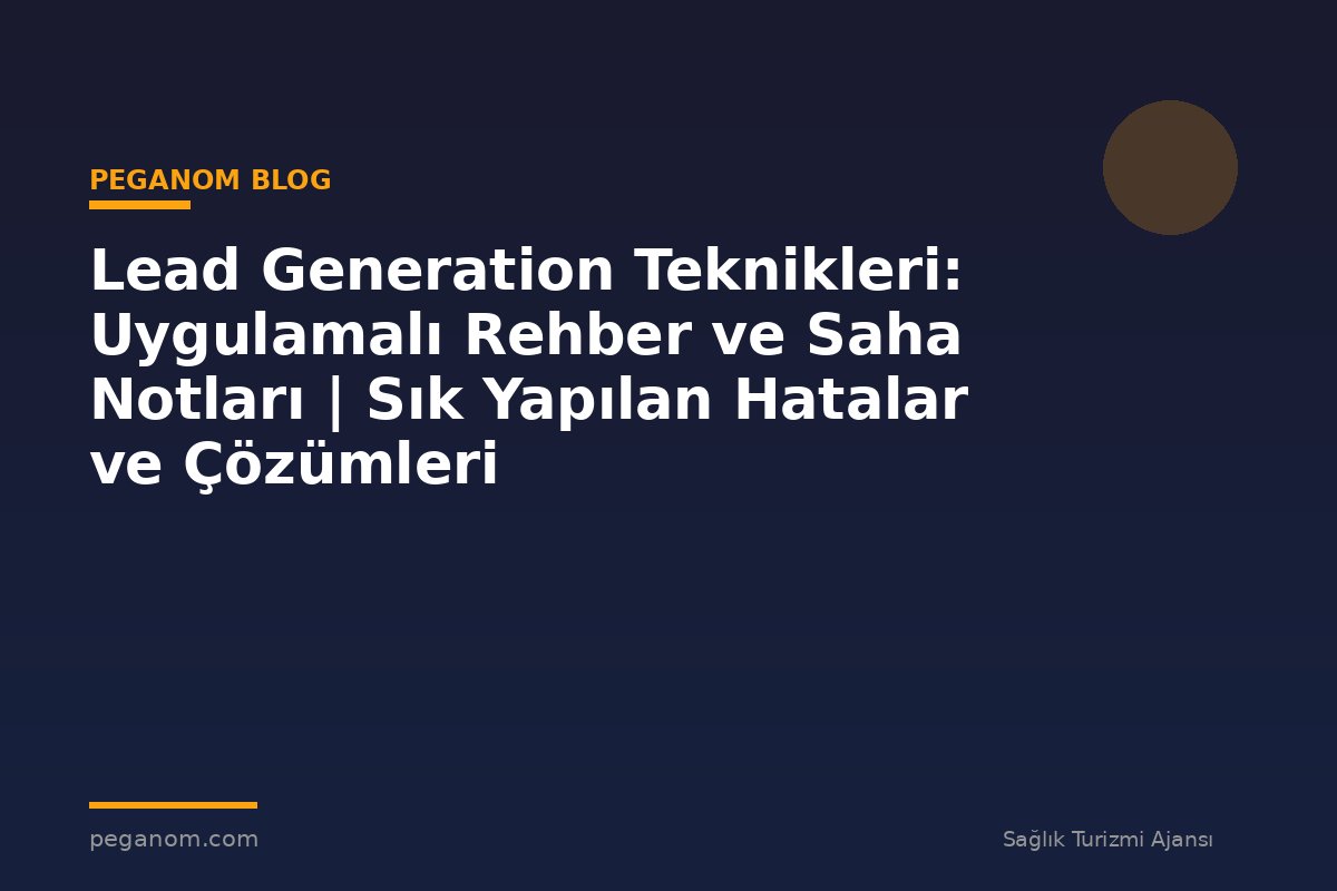Lead Generation Teknikleri: Uygulamalı Rehber ve Saha Notları | Sık Yapılan Hatalar ve Çözümleri