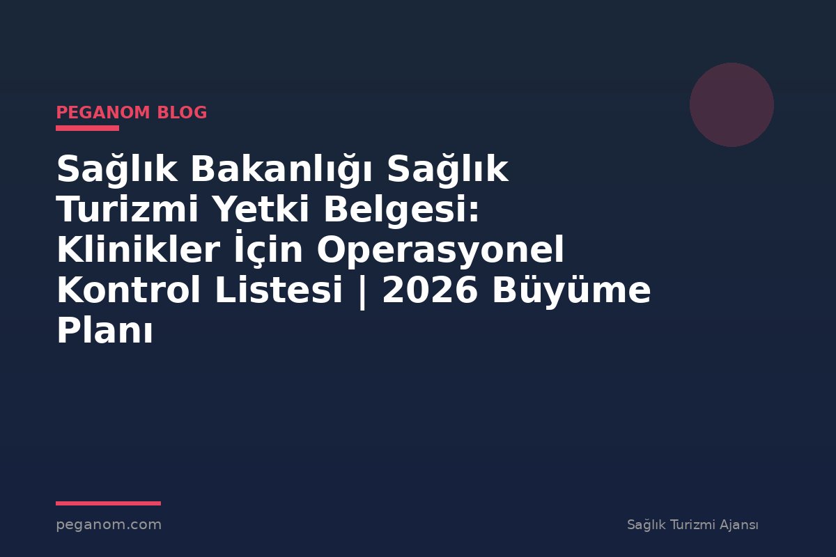 Sağlık Bakanlığı Sağlık Turizmi Yetki Belgesi: Klinikler İçin Operasyonel Kontrol Listesi | 2026 Büyüme Planı