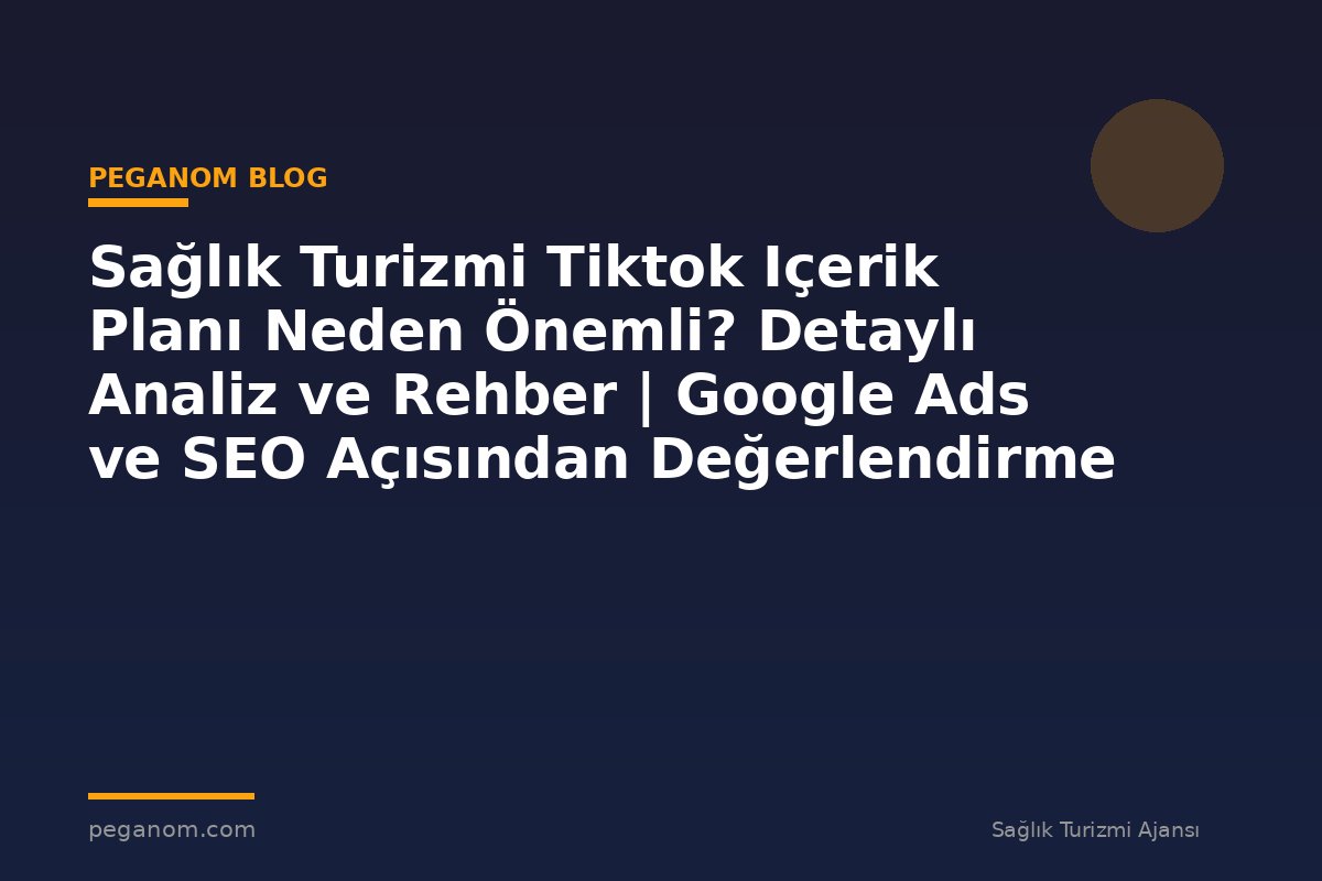 Sağlık Turizmi Tiktok Içerik Planı Neden Önemli? Detaylı Analiz ve Rehber | Google Ads ve SEO Açısından Değerlendirme