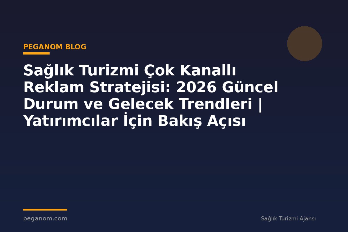 Sağlık Turizmi Çok Kanallı Reklam Stratejisi: 2026 Güncel Durum ve Gelecek Trendleri | Yatırımcılar İçin Bakış Açısı
