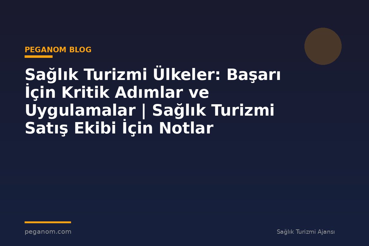 Sağlık Turizmi Ülkeler: Başarı İçin Kritik Adımlar ve Uygulamalar | Sağlık Turizmi Satış Ekibi İçin Notlar