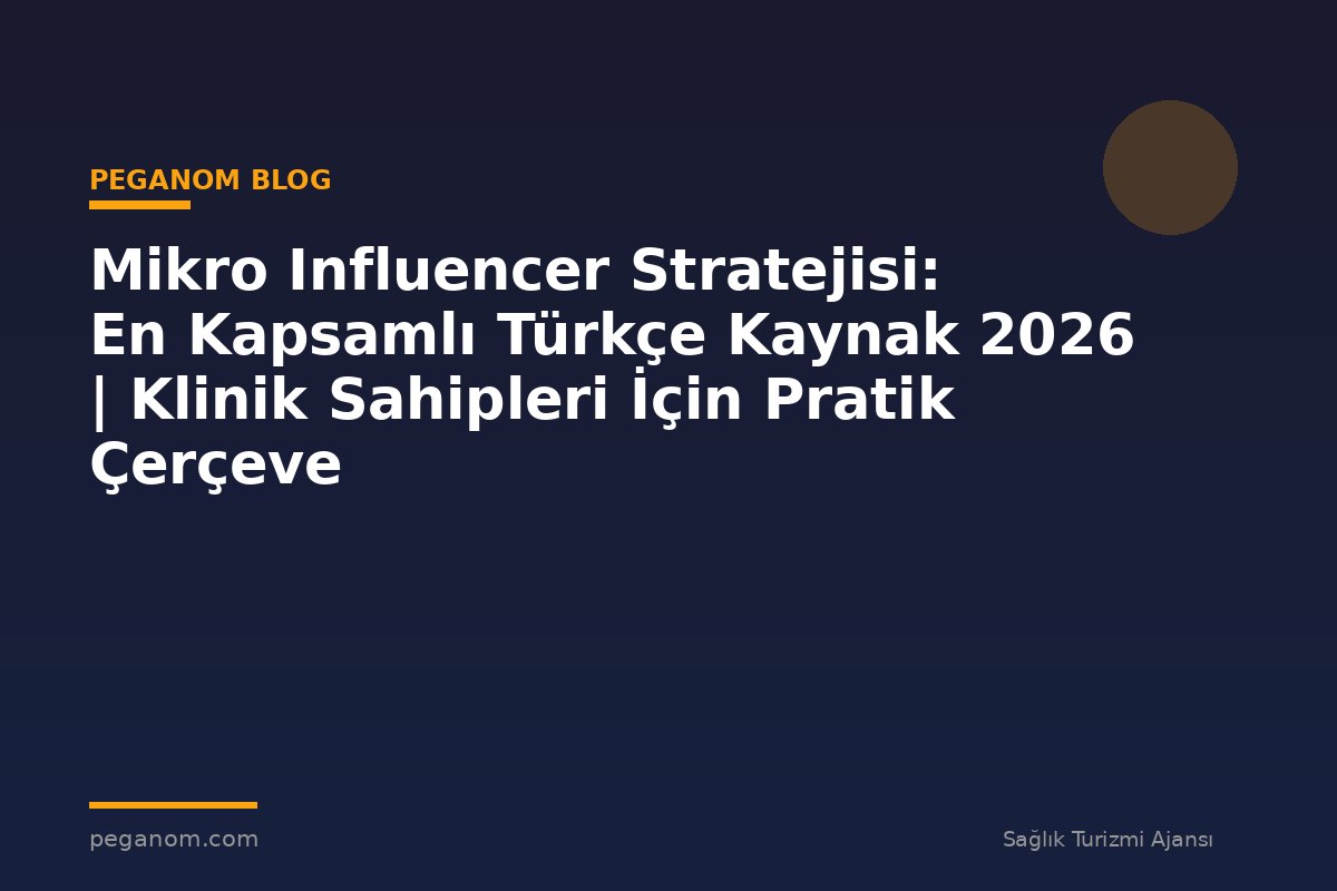 Mikro Influencer Stratejisi: En Kapsamlı Türkçe Kaynak 2026 | Klinik Sahipleri İçin Pratik Çerçeve
