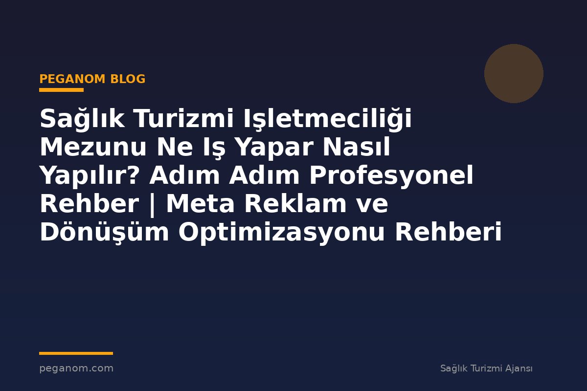 Sağlık Turizmi Işletmeciliği Mezunu Ne Iş Yapar Nasıl Yapılır? Adım Adım Profesyonel Rehber | Meta Reklam ve Dönüşüm Optimizasyonu Rehberi
