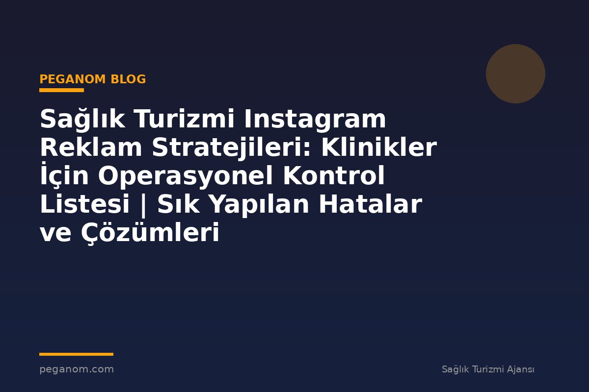 Sağlık Turizmi Instagram Reklam Stratejileri: Klinikler İçin Operasyonel Kontrol Listesi | Sık Yapılan Hatalar ve Çözümleri