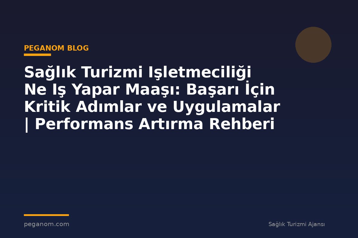 Sağlık Turizmi Işletmeciliği Ne Iş Yapar Maaşı: Başarı İçin Kritik Adımlar ve Uygulamalar | Performans Artırma Rehberi