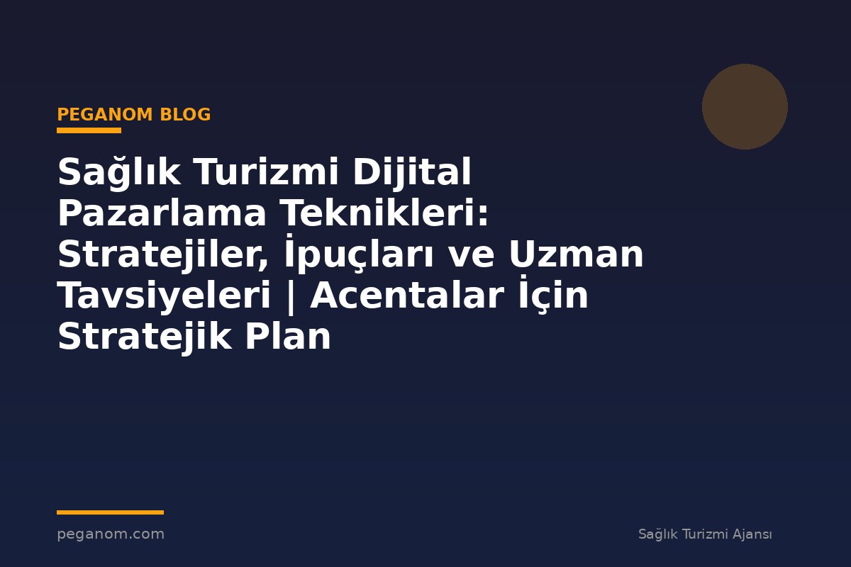 Sağlık Turizmi Dijital Pazarlama Teknikleri: Stratejiler, İpuçları ve Uzman Tavsiyeleri | Acentalar İçin Stratejik Plan