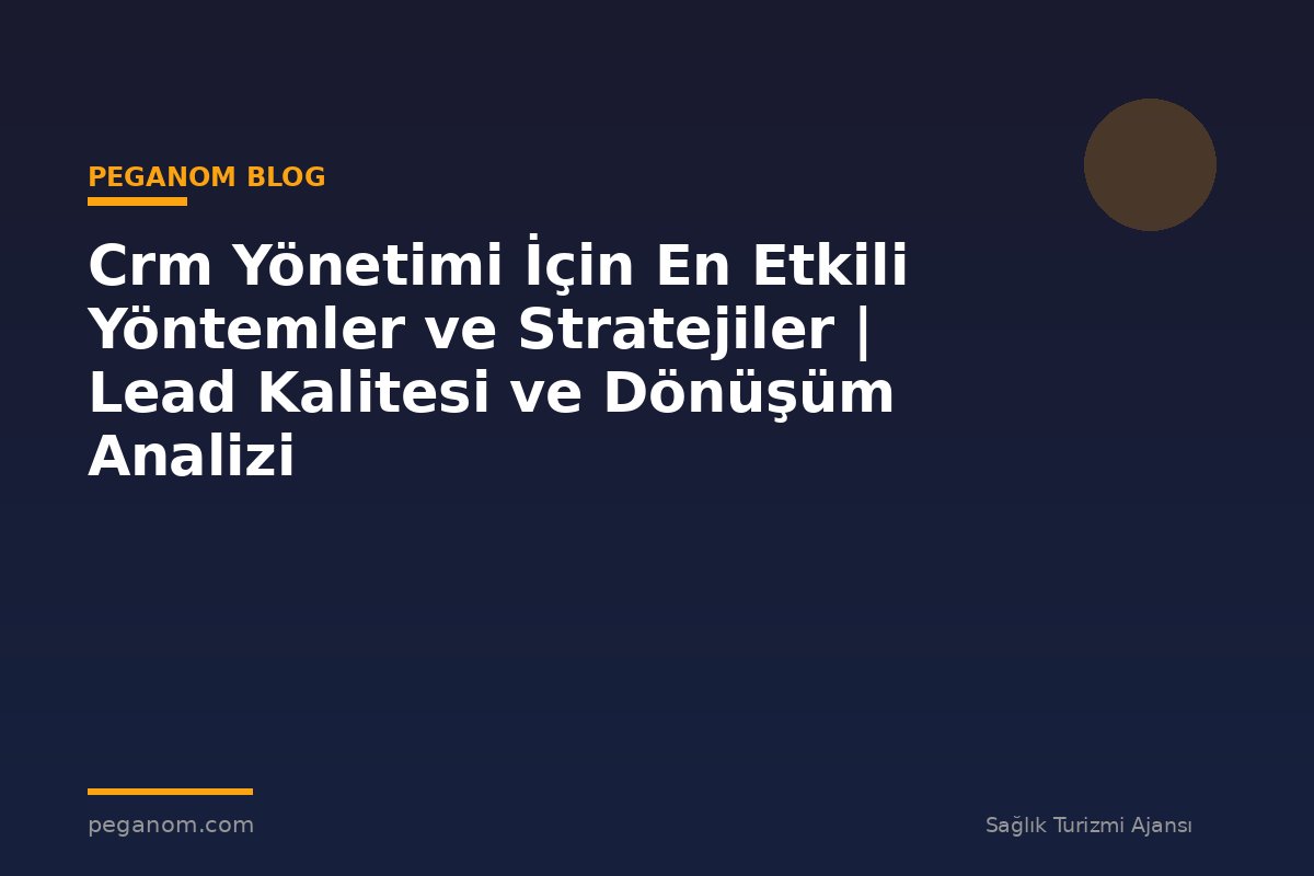 Crm Yönetimi İçin En Etkili Yöntemler ve Stratejiler | Lead Kalitesi ve Dönüşüm Analizi
