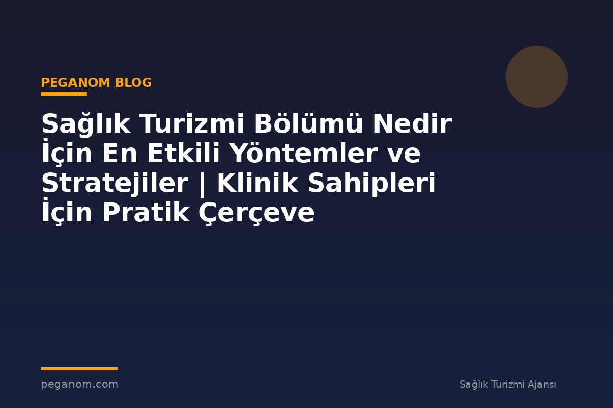 Sağlık Turizmi Bölümü Nedir İçin En Etkili Yöntemler ve Stratejiler | Klinik Sahipleri İçin Pratik Çerçeve