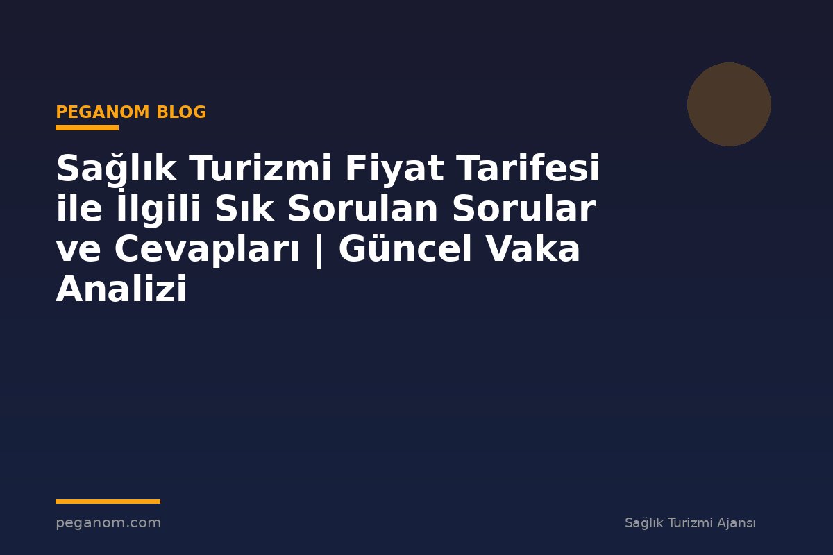 Sağlık Turizmi Fiyat Tarifesi ile İlgili Sık Sorulan Sorular ve Cevapları | Güncel Vaka Analizi