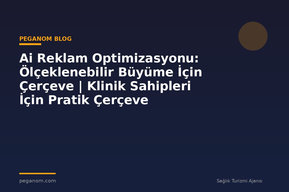 Ai Reklam Optimizasyonu: Ölçeklenebilir Büyüme İçin Çerçeve | Klinik Sahipleri İçin Pratik Çerçeve