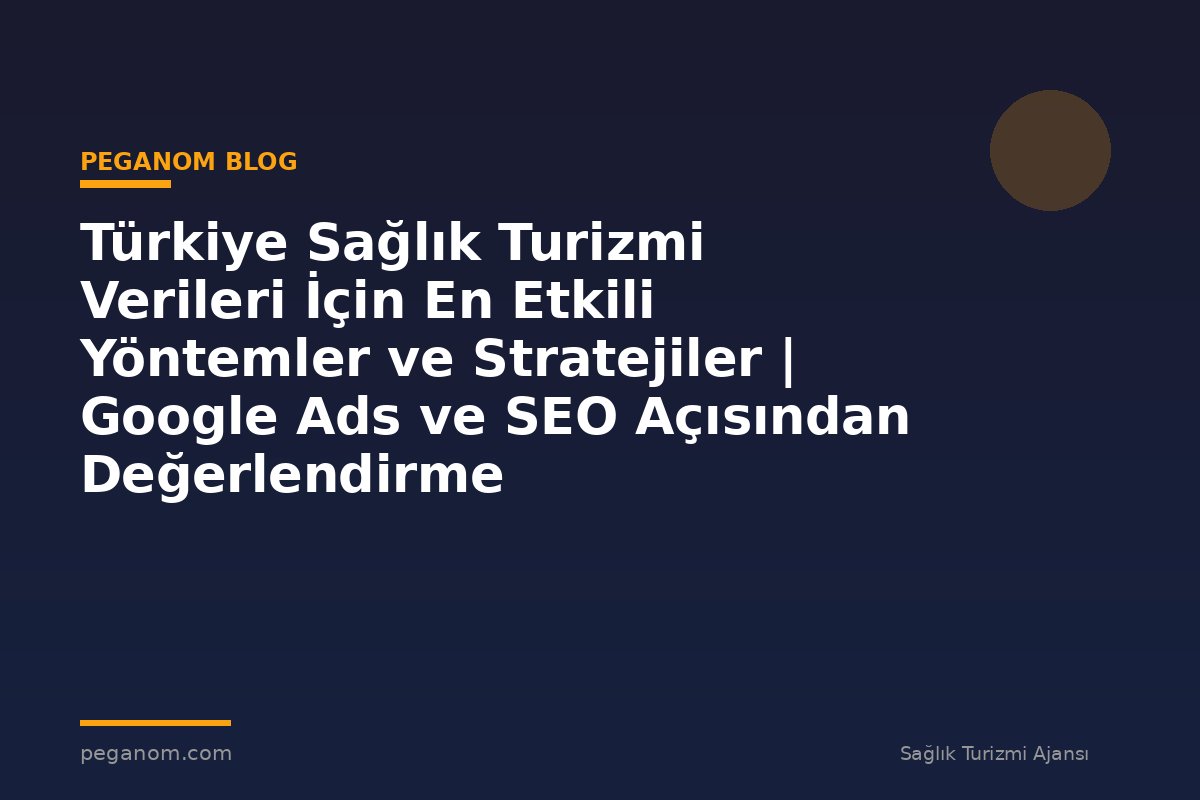 Türkiye Sağlık Turizmi Verileri İçin En Etkili Yöntemler ve Stratejiler | Google Ads ve SEO Açısından Değerlendirme