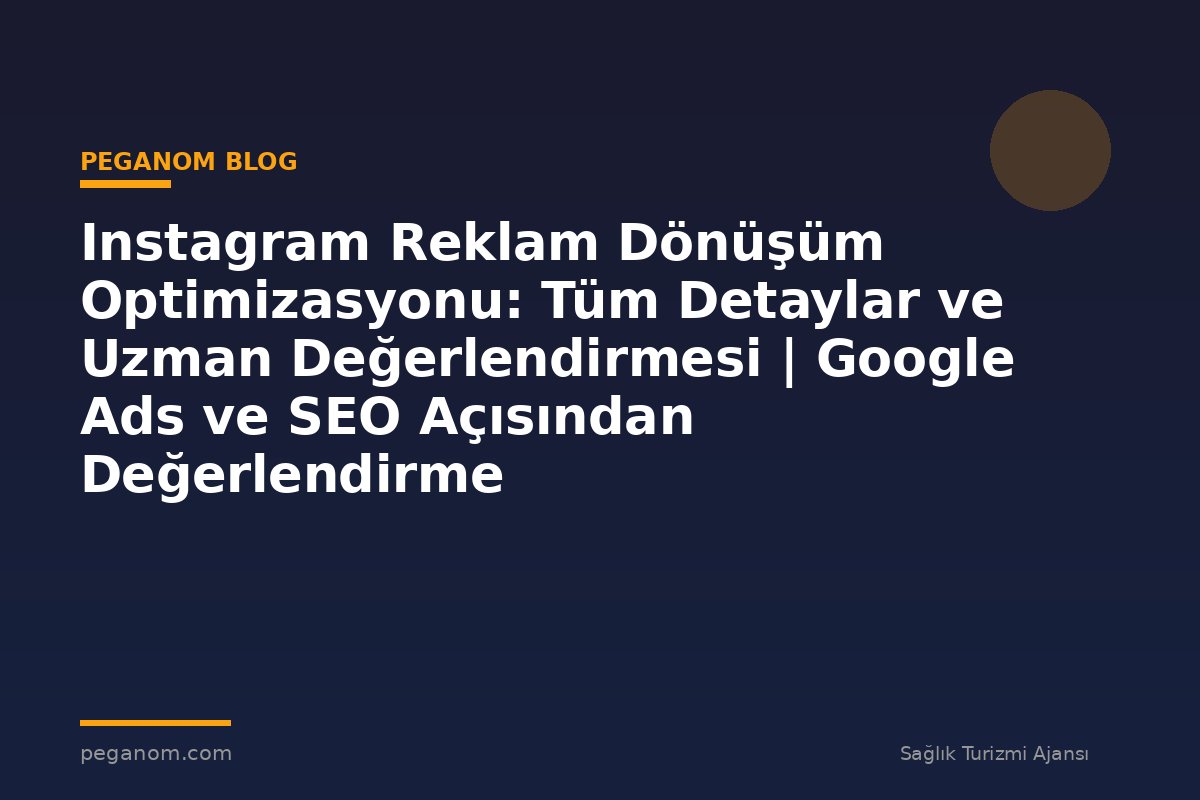 Instagram Reklam Dönüşüm Optimizasyonu: Tüm Detaylar ve Uzman Değerlendirmesi | Google Ads ve SEO Açısından Değerlendirme