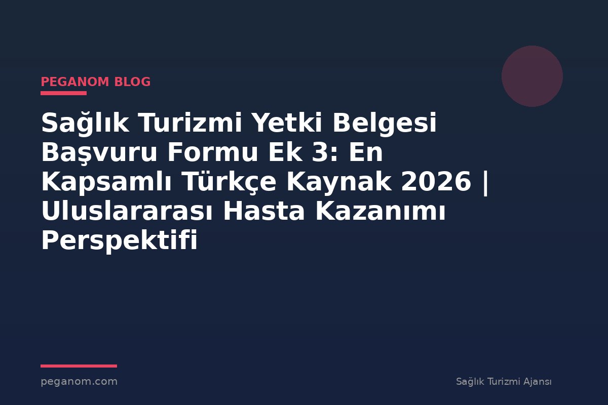 Sağlık Turizmi Yetki Belgesi Başvuru Formu Ek 3: En Kapsamlı Türkçe Kaynak 2026 | Uluslararası Hasta Kazanımı Perspektifi