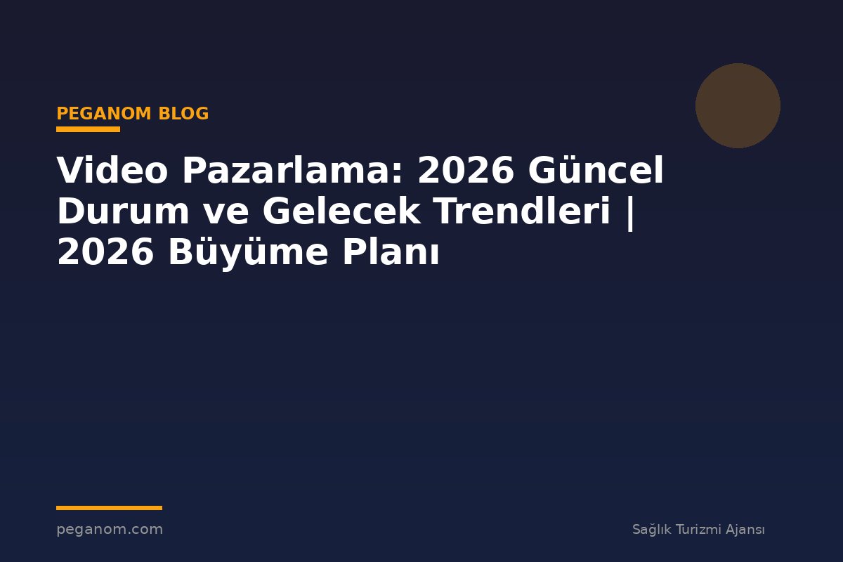 Video Pazarlama: 2026 Güncel Durum ve Gelecek Trendleri | 2026 Büyüme Planı