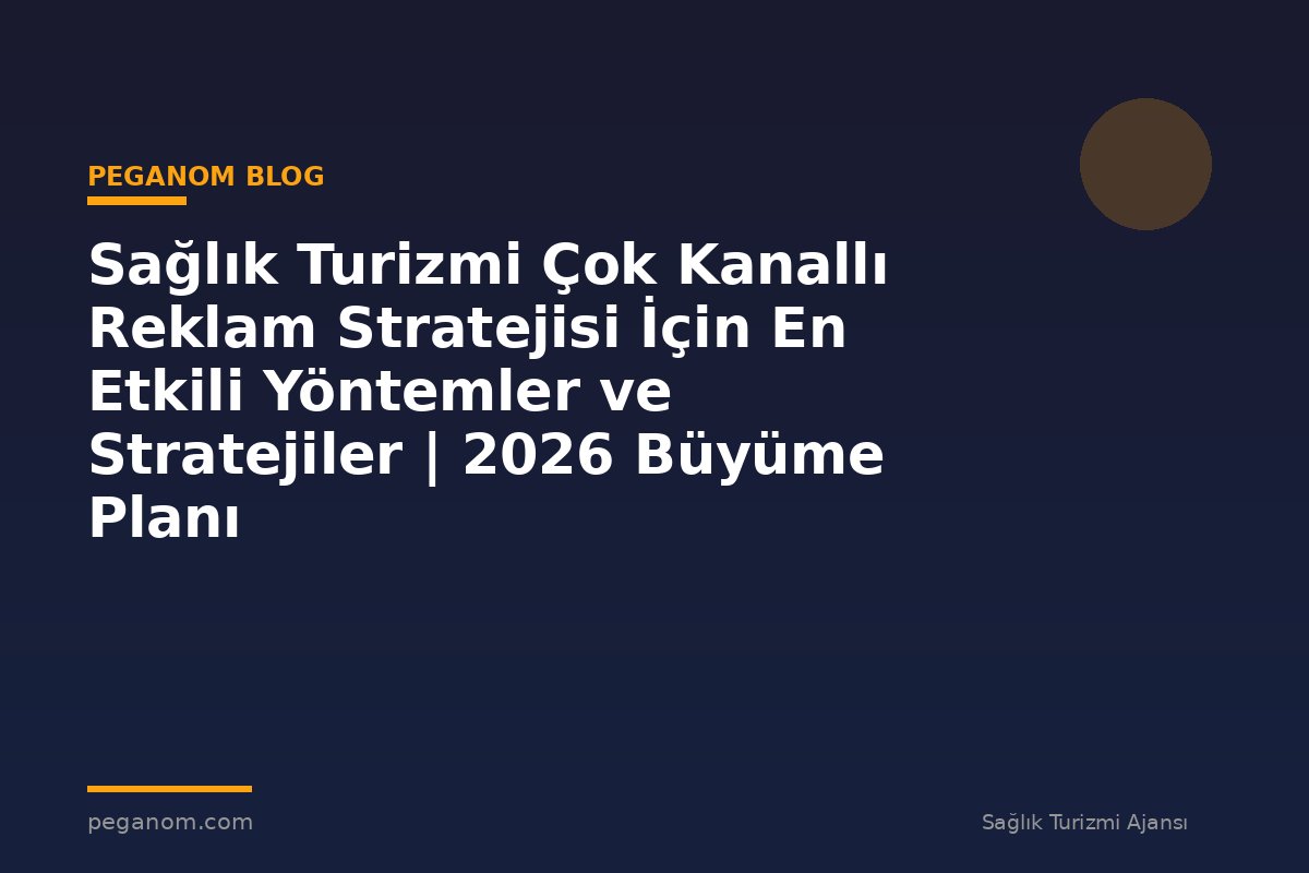 Sağlık Turizmi Çok Kanallı Reklam Stratejisi İçin En Etkili Yöntemler ve Stratejiler | 2026 Büyüme Planı