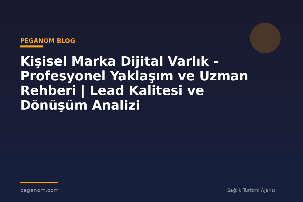 Kişisel Marka Dijital Varlık - Profesyonel Yaklaşım ve Uzman Rehberi | Lead Kalitesi ve Dönüşüm Analizi