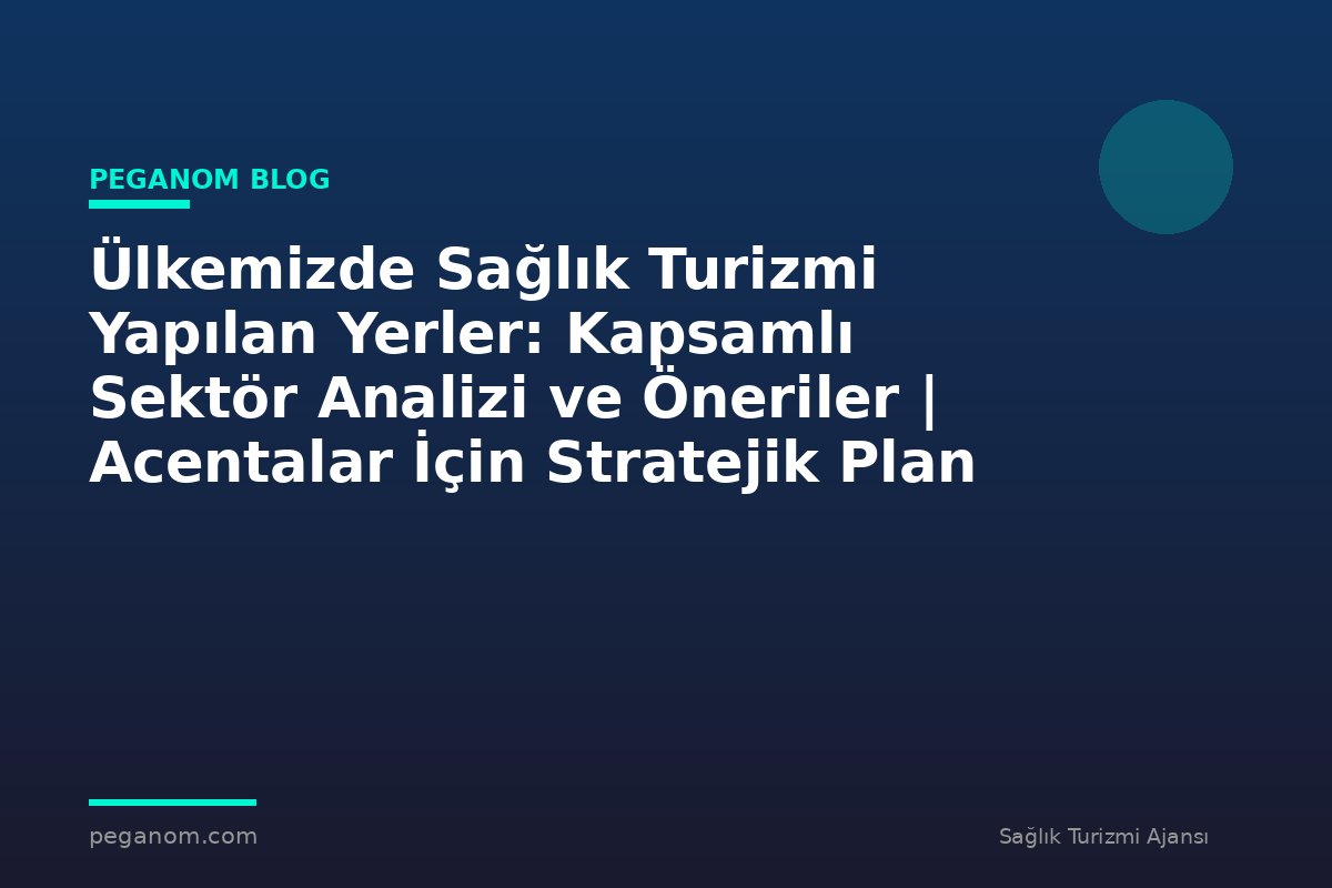 Ülkemizde Sağlık Turizmi Yapılan Yerler: Kapsamlı Sektör Analizi ve Öneriler | Acentalar İçin Stratejik Plan