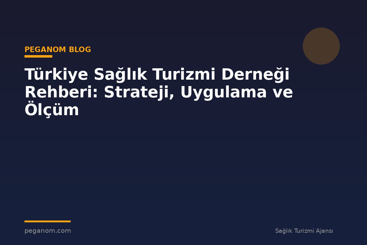 Türkiye Sağlık Turizmi Derneği Rehberi: Strateji, Uygulama ve Ölçüm