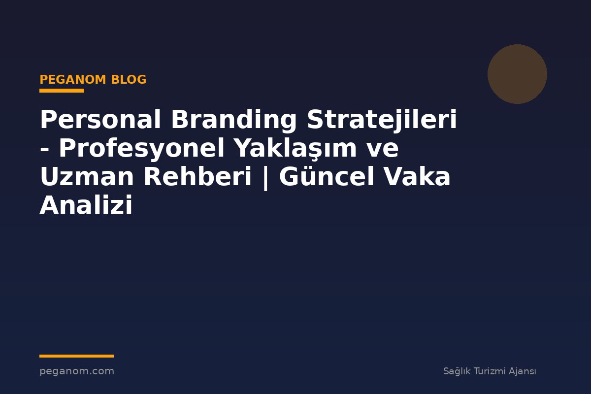 Personal Branding Stratejileri - Profesyonel Yaklaşım ve Uzman Rehberi | Güncel Vaka Analizi