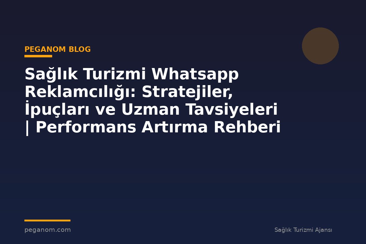 Sağlık Turizmi Whatsapp Reklamcılığı: Stratejiler, İpuçları ve Uzman Tavsiyeleri | Performans Artırma Rehberi