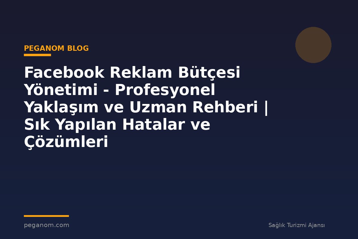 Facebook Reklam Bütçesi Yönetimi - Profesyonel Yaklaşım ve Uzman Rehberi | Sık Yapılan Hatalar ve Çözümleri