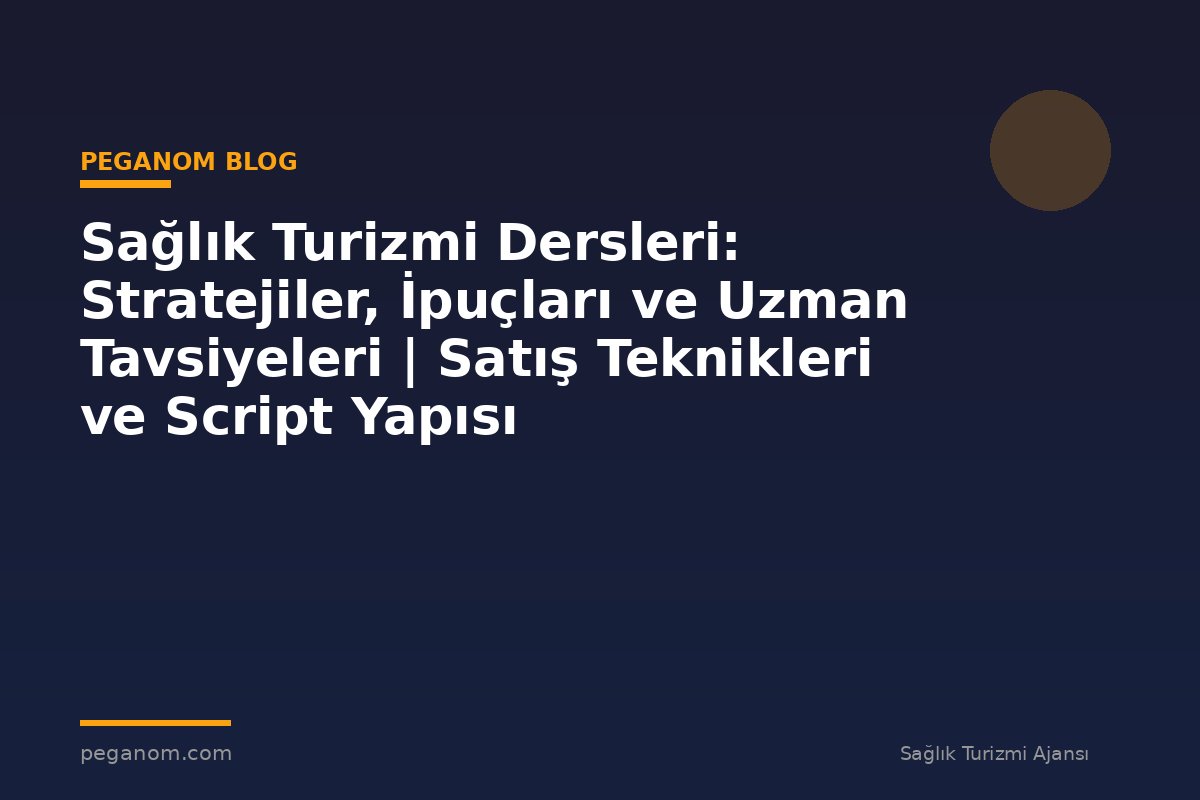 Sağlık Turizmi Dersleri: Stratejiler, İpuçları ve Uzman Tavsiyeleri | Satış Teknikleri ve Script Yapısı