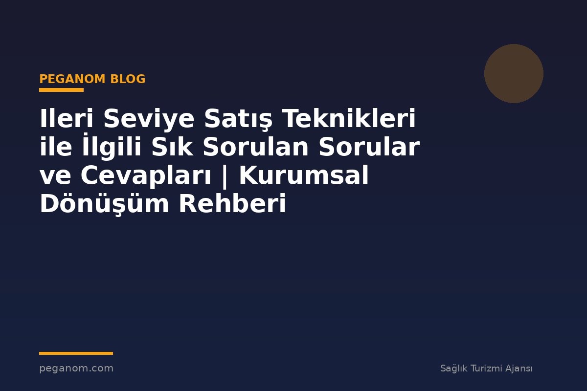 Ileri Seviye Satış Teknikleri ile İlgili Sık Sorulan Sorular ve Cevapları | Kurumsal Dönüşüm Rehberi