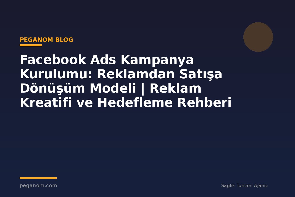 Facebook Ads Kampanya Kurulumu: Reklamdan Satışa Dönüşüm Modeli | Reklam Kreatifi ve Hedefleme Rehberi